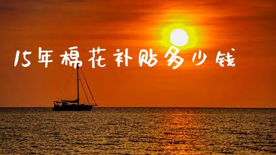 15年棉花补贴多少钱_https://wap.fcdydaikuan.com_投资策略_第1张