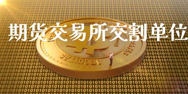 期货交易所交割单位_https://wap.fcdydaikuan.com_期货品种_第1张
