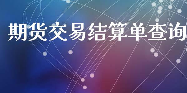 期货交易结算单查询_https://wap.fcdydaikuan.com_理财顾问_第1张