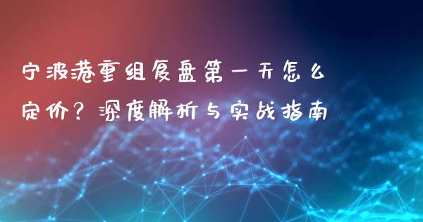 宁波港重组复盘第一天怎么定价？深度解析与实战指南_https://wap.fcdydaikuan.com_理财顾问_第1张