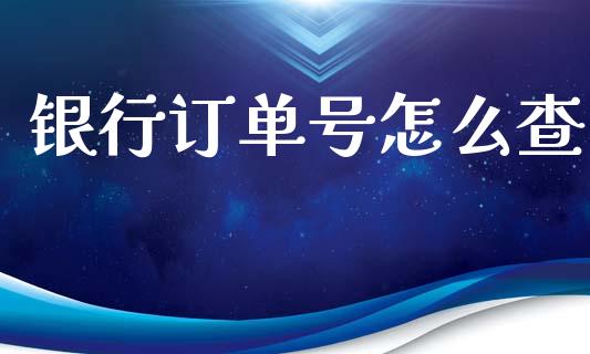银行订单号怎么查_https://wap.fcdydaikuan.com_投资策略_第1张