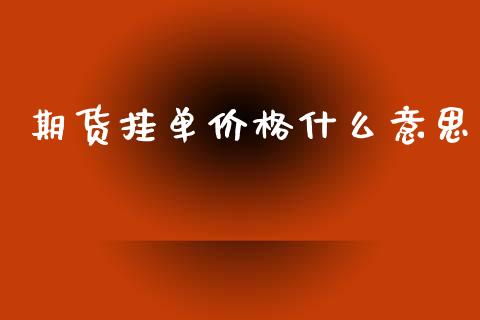 期货挂单价格什么意思_https://wap.fcdydaikuan.com_期货品种_第1张