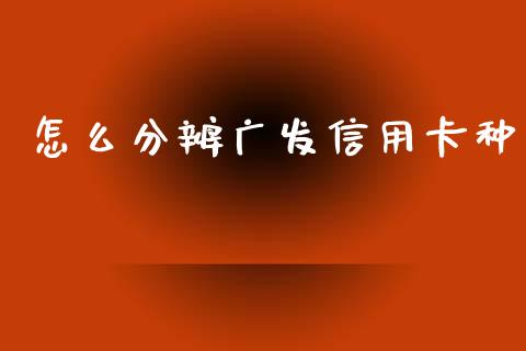 怎么分辨广发信用卡种_https://wap.fcdydaikuan.com_期货品种_第1张