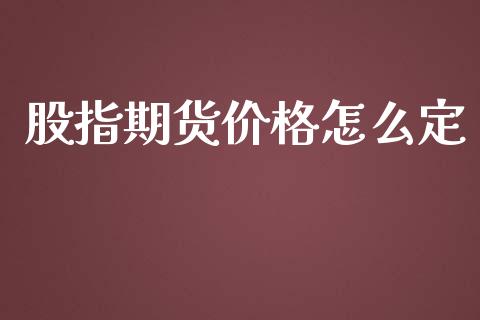 股指期货价格怎么定_https://wap.fcdydaikuan.com_国际投资_第1张