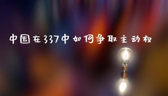 中国在337中如何争取主动权_https://wap.fcdydaikuan.com_理财顾问_第1张