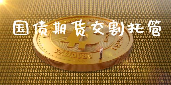 国债期货交割托管_https://wap.fcdydaikuan.com_理财顾问_第1张