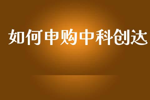 如何申购中科创达_https://wap.fcdydaikuan.com_新股数据_第1张