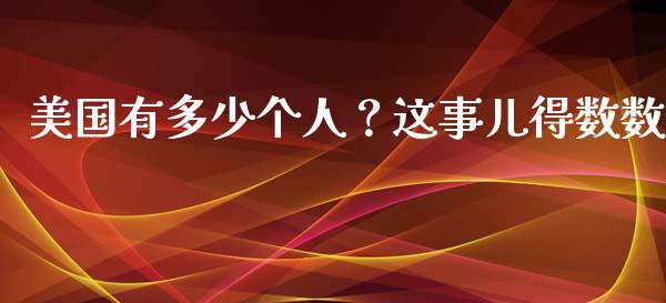 美国有多少个人？这事儿得数数_https://wap.fcdydaikuan.com_理财顾问_第1张