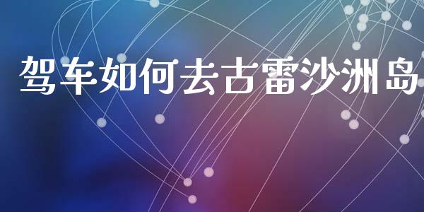 驾车如何去古雷沙洲岛_https://wap.fcdydaikuan.com_金融机构_第1张