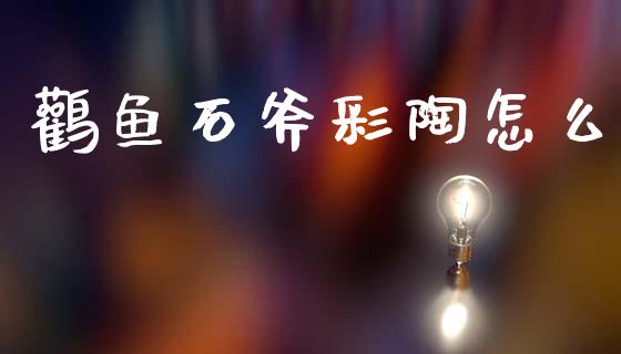 鹳鱼石斧彩陶怎么_https://wap.fcdydaikuan.com_新股数据_第1张