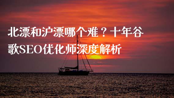 北漂和沪漂哪个难？十年谷歌SEO优化师深度解析_https://wap.fcdydaikuan.com_新股数据_第1张