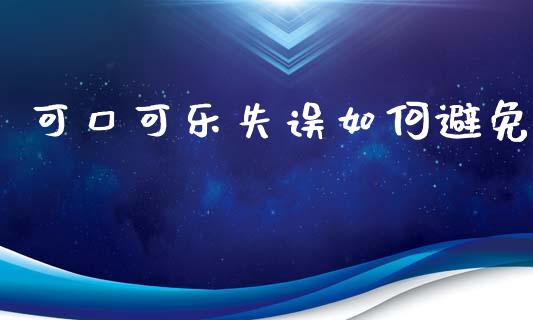 可口可乐失误如何避免_https://wap.fcdydaikuan.com_新股数据_第1张