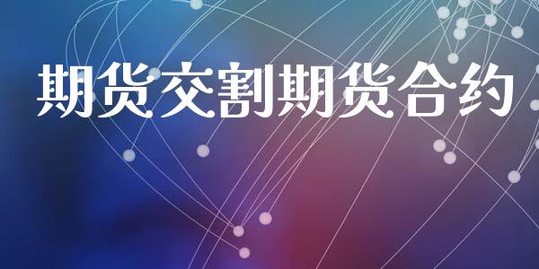 期货交割期货合约_https://wap.fcdydaikuan.com_国际投资_第1张
