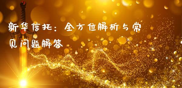 新华信托：全方位解析与常见问题解答_https://wap.fcdydaikuan.com_期货品种_第1张