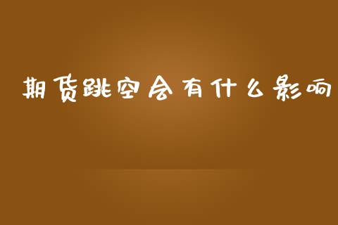 期货跳空会有什么影响_https://wap.fcdydaikuan.com_国际投资_第1张