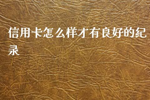 信用卡怎么样才有良好的纪录_https://wap.fcdydaikuan.com_新股数据_第1张