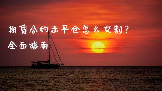 期货合约未平仓怎么交割?全面指南_投资策略_第1张_国际投资_理财顾问_投资策略_金融机构 期货合约未平仓怎么交割?全面指南_https://wap.fcdydaikuan.com_投资策略_第1张