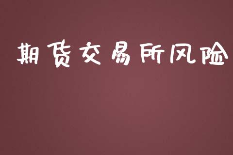 期货交易所风险_https://wap.fcdydaikuan.com_新股数据_第1张