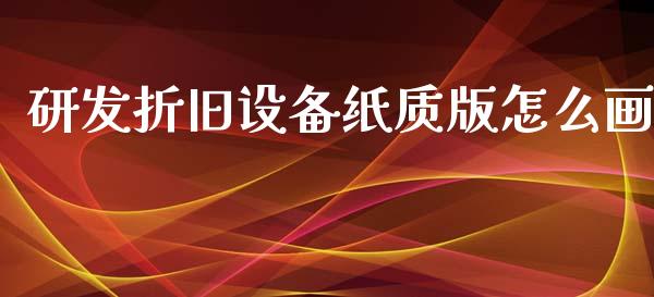 研发折旧设备纸质版怎么画_https://wap.fcdydaikuan.com_国际投资_第1张