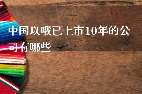 中国以哦已上市10年的公司有哪些_https://wap.fcdydaikuan.com_金融机构_第1张