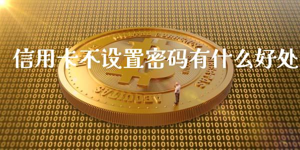信用卡不设置密码有什么好处_https://wap.fcdydaikuan.com_金融机构_第1张