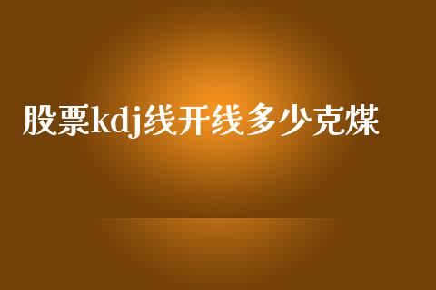 股票kdj线开线多少克煤_https://wap.fcdydaikuan.com_国际投资_第1张