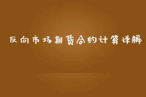 反向市场期货合约计算详解_https://wap.fcdydaikuan.com_国际投资_第1张