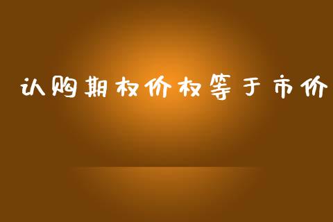 认购期权价权等于市价_https://wap.fcdydaikuan.com_期货品种_第1张