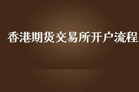香港期货交易所开户流程_https://wap.fcdydaikuan.com_国际投资_第1张