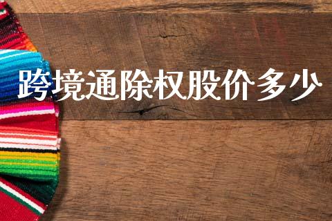跨境通除权股价多少_https://wap.fcdydaikuan.com_新股数据_第1张