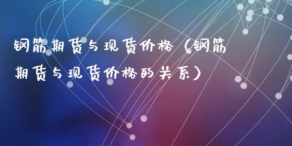 钢筋期货与现货价格（钢筋期货与现货价格的关系）_https://wap.fcdydaikuan.com_国际投资_第1张