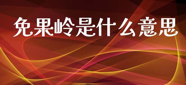 免果岭是什么意思_https://wap.fcdydaikuan.com_国际投资_第1张