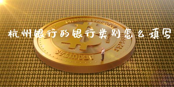 杭州银行的银行类别怎么填写_https://wap.fcdydaikuan.com_国际投资_第1张
