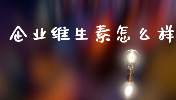 企业维生素怎么样_https://wap.fcdydaikuan.com_期货品种_第1张