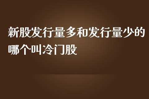 新股发行量多和发行量少的哪个叫冷门股_https://wap.fcdydaikuan.com_期货品种_第1张