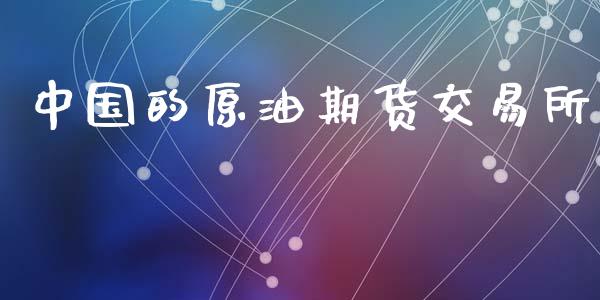 中国的原油期货交易所_https://wap.fcdydaikuan.com_国际投资_第1张