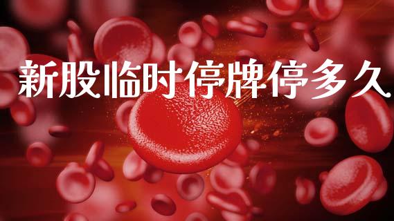 新股临时停牌停多久_https://wap.fcdydaikuan.com_新股数据_第1张