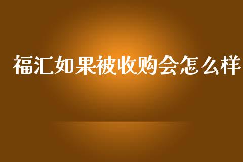 福汇如果被收购会怎么样_https://wap.fcdydaikuan.com_国际投资_第1张