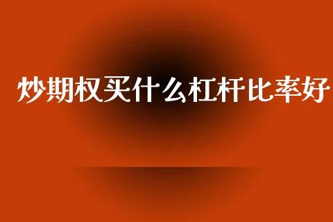 炒期权买什么杠杆比率好_https://wap.fcdydaikuan.com_投资策略_第1张