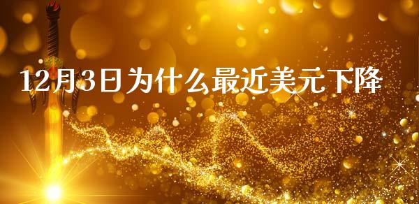 12月3日为什么最近美元下降_https://wap.fcdydaikuan.com_理财顾问_第1张