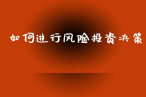 如何进行风险投资决策_https://wap.fcdydaikuan.com_国际投资_第1张