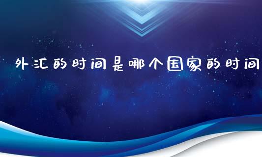 外汇的时间是哪个国家的时间_https://wap.fcdydaikuan.com_期货品种_第1张