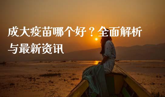 成大疫苗哪个好？全面解析与最新资讯_https://wap.fcdydaikuan.com_新股数据_第1张
