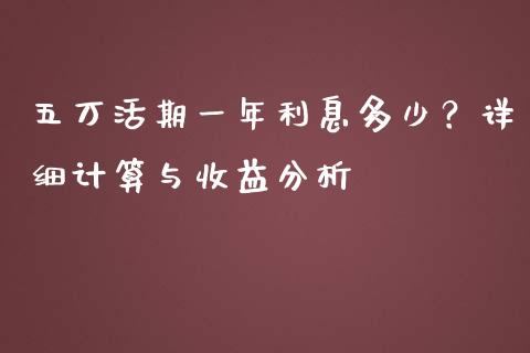 五万活期一年利息多少？详细计算与收益分析_https://wap.fcdydaikuan.com_理财顾问_第1张