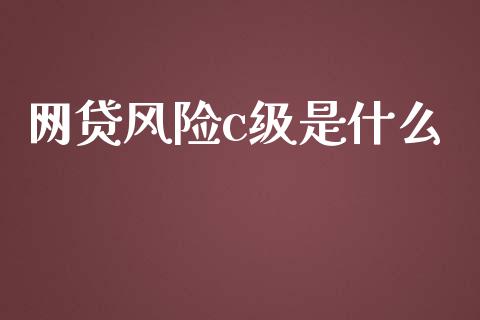 网贷风险c级是什么_https://wap.fcdydaikuan.com_期货品种_第1张