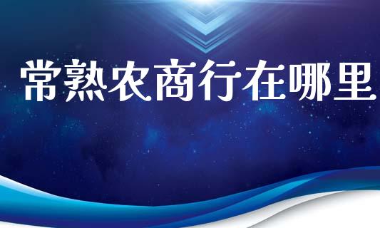 常熟农商行在哪里_https://wap.fcdydaikuan.com_新股数据_第1张
