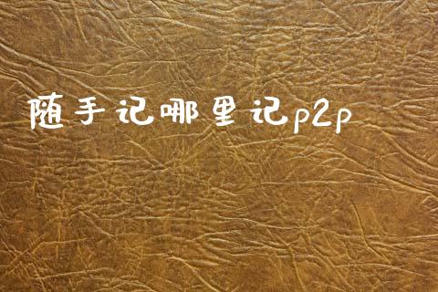 随手记哪里记p2p_https://wap.fcdydaikuan.com_投资策略_第1张