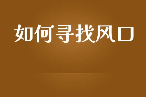 如何寻找风口_https://wap.fcdydaikuan.com_新股数据_第1张