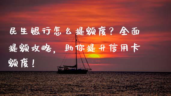 民生银行怎么提额度?全面提额攻略,助你提升信用卡额度!_投资策略_第1张_国际投资_理财顾问_投资策略_金融机构 民生银行怎么提额度?全面提额攻略,助你提升信用卡额度!_https://wap.fcdydaikuan.com_投资策略_第1张