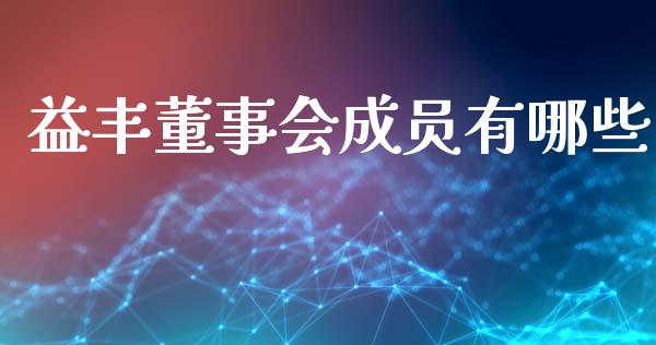 益丰董事会成员有哪些_https://wap.fcdydaikuan.com_新股数据_第1张
